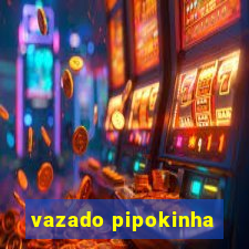 vazado pipokinha